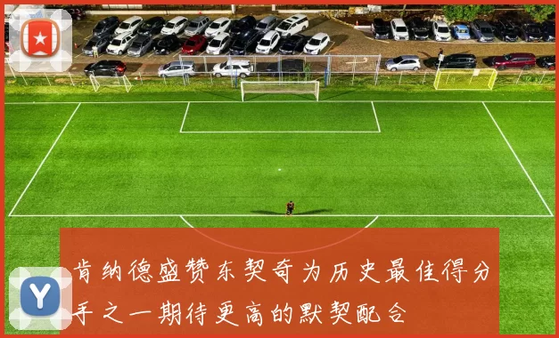 肯纳德盛赞东契奇为历史最佳得分手之一期待更高的默契配合