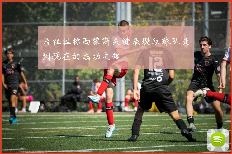 马祖拉称西蒙斯关键表现助球队走到现在的成功之路