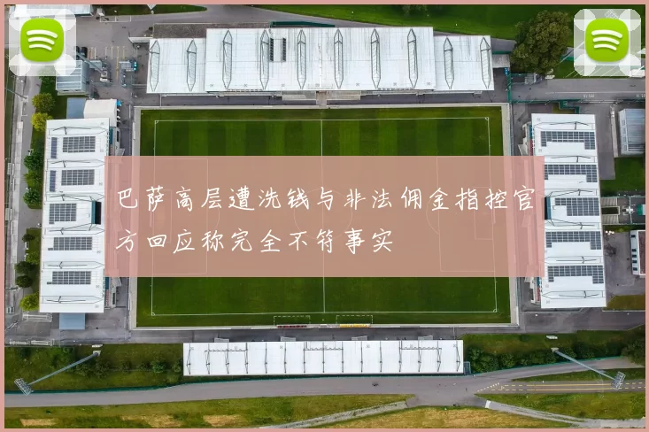 巴萨高层遭洗钱与非法佣金指控官方回应称完全不符事实