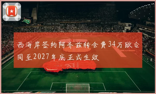西海岸签约阿齐兹转会费34万欧合同至2027年底正式生效