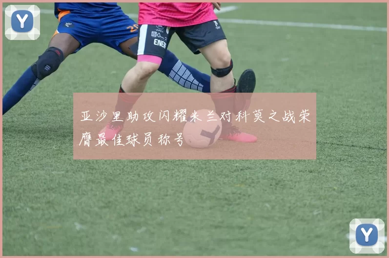 亚沙里助攻闪耀米兰对科莫之战荣膺最佳球员称号